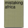 Mistaking Africa by Curtis A. Keim