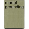 Mortal Grounding by Richard Chambers Prescott