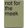 Not For The Meek door Elizabeth Dewing Kaup