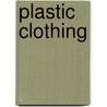 Plastic Clothing by Miriam T. Timpledon