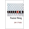 Practical Mining by John G. Murphy
