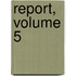 Report, Volume 5