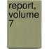 Report, Volume 7