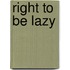 Right to Be Lazy
