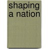 Shaping A Nation by Gary L. Rose
