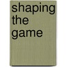 Shaping the Game door Michael Watkins