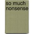 So Much Nonsense