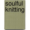 Soulful Knitting door Barbara Hurd