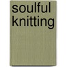 Soulful Knitting by Barbara Hurd