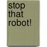 Stop That Robot! by Alison Sage