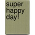 Super Happy Day!