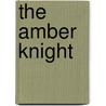 The Amber Knight door Katherine John