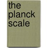 The Planck Scale by Unknown
