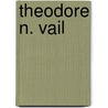 Theodore N. Vail by Fra Elbert Hubbard