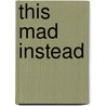 This Mad Instead door Arthur M. Saltzman