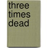 Three Times Dead door Michael D. Kelleher