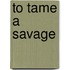 To Tame A Savage