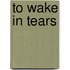 To Wake in Tears
