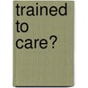 Trained To Care? by Michael Denniss