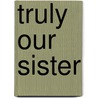 Truly Our Sister by Elizabeth A. Johnson