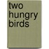 Two Hungry Birds