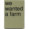 We Wanted a Farm by Maurice G. Kains