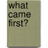 What Came First?