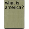What Is America? by Edward Alsworth Ross