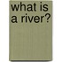 What Is a River?