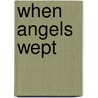 When Angels Wept door Eric G. Swedin