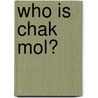Who Is Chak Mol? by Julia SvadiHatra