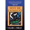 Why Be Catholic? by William J. Omalley