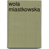 Wola Miastkowska door Miriam T. Timpledon