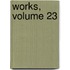 Works, Volume 23