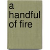 A Handful Of Fire door Carole Marie Kelly