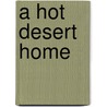 A Hot Desert Home by M.J. Cosson