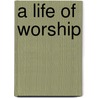 A Life of Worship by Thomas Nelson Publishers