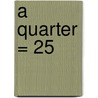 A Quarter = 25 door Carey Molter