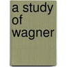 A Study Of Wagner door Ernest Newman