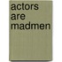 Actors Are Madmen