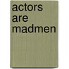 Actors Are Madmen by A.C. Scott