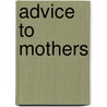 Advice To Mothers door Pye Henry Chavasse