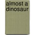 Almost A Dinosaur