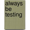 Always Be Testing by John Quarto-VonTivadar