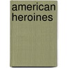 American Heroines by Kay Bailey Hutchison