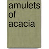 Amulets Of Acacia door William Meehan