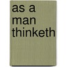 As A Man Thinketh door Orison Swett Marden