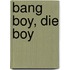 Bang Boy, Die Boy