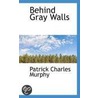 Behind Gray Walls door Patrick Charles Murphy