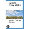 Behind Gray Walls by Patrick Charles Murphy